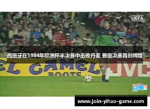 西班牙在1984年欧洲杯半决赛中击败丹麦 晋级决赛再创辉煌