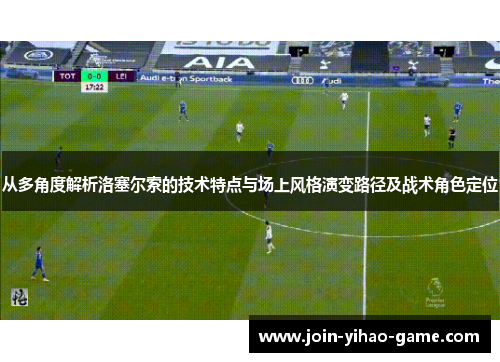 从多角度解析洛塞尔索的技术特点与场上风格演变路径及战术角色定位