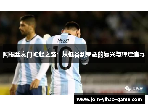 阿根廷豪门崛起之路：从低谷到荣耀的复兴与辉煌追寻