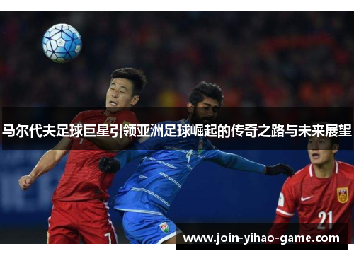 马尔代夫足球巨星引领亚洲足球崛起的传奇之路与未来展望